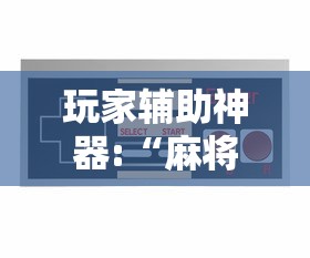 玩家辅助神器:“麻将游戏可以开挂不”揭秘透视辅助万能挂