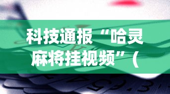 科技通报“哈灵麻将挂视频”(助赢详细开挂教程)