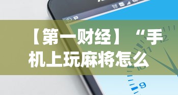 【第一财经】“手机上玩麻将怎么开挂”(果然有透视挂)