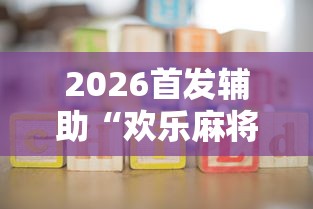 2026首发辅助“欢乐麻将挂怎么安装”开挂辅助详细步骤