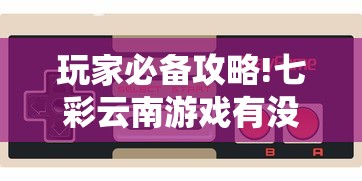 玩家必备攻略!七彩云南游戏有没有辅助”有挂详细开挂教程