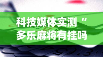 科技媒体实测“多乐麻将有挂吗”(助赢详细开挂教程)