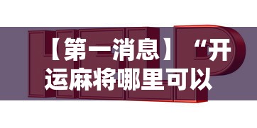 【第一消息】“开运麻将哪里可以买挂	”有挂详细开挂教程