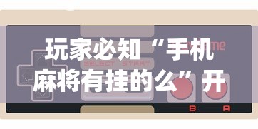 玩家必知“手机麻将有挂的么”开挂(透视)辅助教程