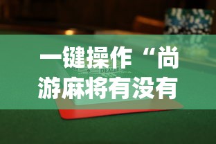 一键操作“尚游麻将有没有开挂”(透视)其实真的有挂