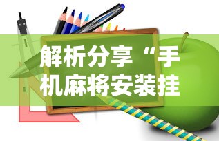 解析分享“手机麻将安装挂是怎么搞的”真实开挂技巧分享