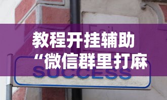 教程开挂辅助“微信群里打麻将有挂吗”真实开挂技巧分享