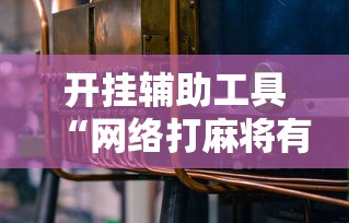 开挂辅助工具“网络打麻将有没有开挂的”科技辅助神器手机