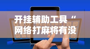 开挂辅助工具“网络打麻将有没有开挂的	”科技辅助神器手机