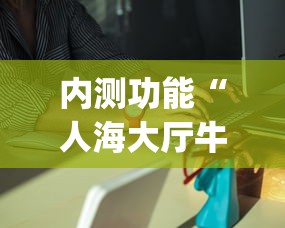 内测功能“人海大厅牛牛有挂吗”(原来确实是有插件)