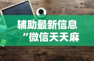 辅助最新信息“微信天天麻将有没有挂”原来有神器下载!