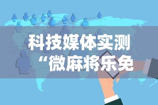科技媒体实测“微麻将乐免费开挂的软件”详细分享装挂步骤教程