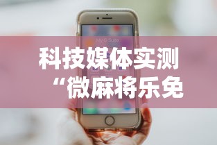科技媒体实测“微麻将乐免费开挂的软件”详细分享装挂步骤教程