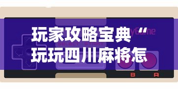 玩家攻略宝典“玩玩四川麻将怎么打才会赢	”科技辅助神器手机版