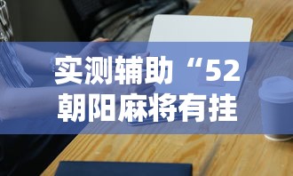 实测辅助“52朝阳麻将有挂吗”科技辅助神器手机