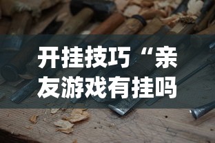 开挂技巧“亲友游戏有挂吗可以开挂吗”(必备工具)辅助教学