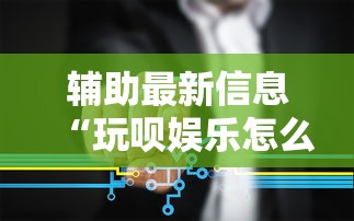 辅助最新信息“玩呗娱乐怎么知道对方开挂	”开挂步骤方法