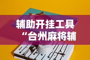辅助开挂工具“台州麻将辅助挂”真实开挂技巧分享