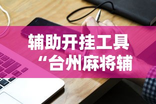 辅助开挂工具“台州麻将辅助挂”真实开挂技巧分享
