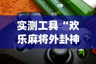 实测工具“欢乐麻将外卦神器	”(详细透视教程)