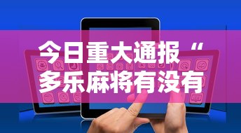 今日重大通报“多乐麻将有没有开挂的”科技辅助神器手机版教程