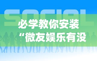 必学教你安装“微友娱乐有没有挂啊”(透视挂)辅助透视教程