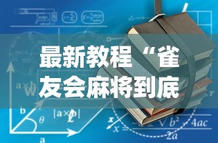 最新教程“雀友会麻将到底有没有挂(真的有挂) 最新教程“雀友会麻将到底有没有挂(真的有挂)