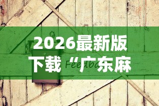2026最新版下载“广东麻将怎么打才会赢有什么诀窍”原来有神器下载!