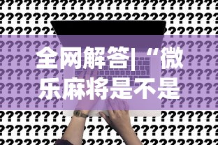 全网解答|“微乐麻将是不是真的有挂	”详细开挂玩法