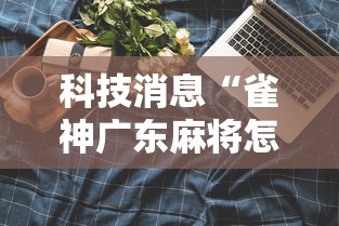 科技消息“雀神广东麻将怎么开挂器”真实开挂技巧分享