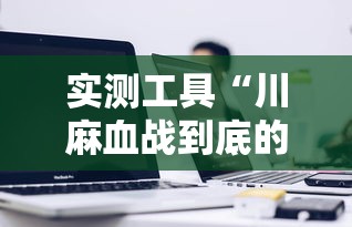 实测工具“川麻血战到底的技巧	”详细辅助透视