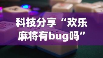 科技分享“欢乐麻将有bug吗”辅助神器插件下载