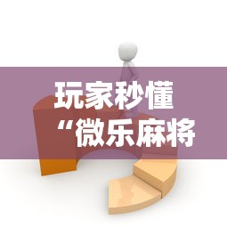 玩家秒懂“微乐麻将有没有技巧	”开挂辅助软件教程
