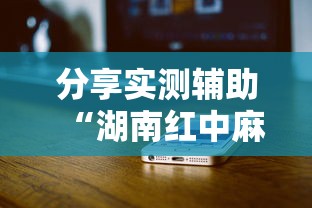 分享实测辅助“湖南红中麻将打法技巧”科技辅助神器手机版教程