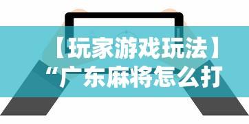 【玩家游戏玩法】“广东麻将怎么打才必赢	”详细辅助软件教程