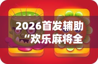 2026首发辅助“欢乐麻将全集怎么开挂”原来有神器下载