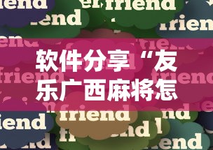 软件分享“友乐广西麻将怎么赢”真实开挂技巧分享