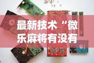 最新技术“微乐麻将有没有诀窍	”(透视挂)最新辅助详细教程
