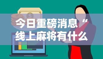 今日重磅消息“线上麻将有什么规律”详细外挂安装步骤