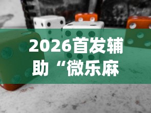 2026首发辅助“微乐麻将有开挂方法吗”(必备工具)辅助教学