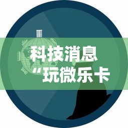 科技消息“玩微乐卡五星有什么技巧”事实上确实有挂