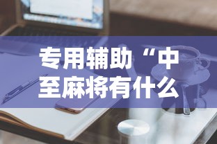 专用辅助“中至麻将有什么诀窍吗”有挂详细开挂教程