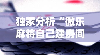 独家分析“微乐麻将自己建房间怎么赢”科技辅助神器手机版