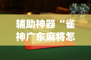 辅助神器“雀神广东麻将怎么才能赢	”(曝光透视必备猫腻)