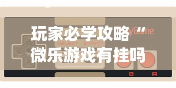 玩家必学攻略“微乐游戏有挂吗	”辅助挂下载”(最新开挂教程)