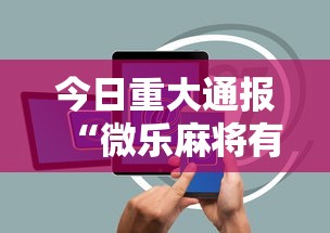 今日重大通报“微乐麻将有没有诀窍”科技辅助神器手机版