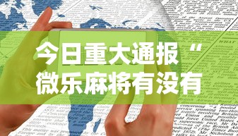 今日重大通报“微乐麻将有没有诀窍	”科技辅助神器手机版