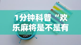 1分钟科普“欢乐麻将是不是有挂最新版更新内容”通用版下载教程！