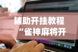 辅助开挂教程“雀神麻将开挂神器软件下载免费”(必备工具)辅助教学
