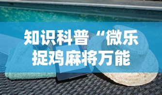 知识科普“微乐捉鸡麻将万能开挂器免费”科技辅助神器手机版教程